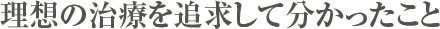 理想の治療を追求して分かったこと